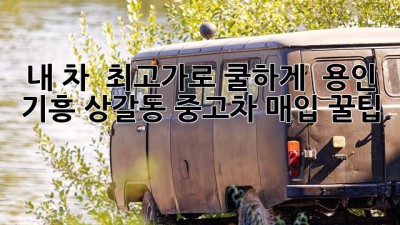 내 차, 💰 최고가로 쿨하게 👋! 용인 기흥 상갈동 중고차 매입 꿀팁 🚗💨