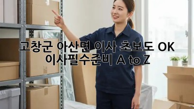 고창군 아산면 이사🏠 초보도 OK! #이사필수준비 A to Z