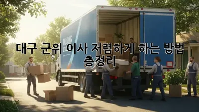 대구 군위 이사, 저렴하게 하는 방법 총정리!