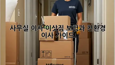 사무실 이사, 이삿짐 보험과 친환경 이사 가이드
